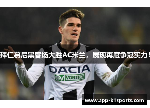 拜仁慕尼黑客场大胜AC米兰，展现再度争冠实力！