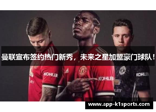 曼联宣布签约热门新秀，未来之星加盟豪门球队！