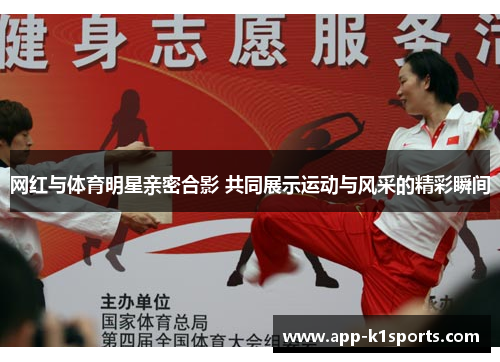 网红与体育明星亲密合影 共同展示运动与风采的精彩瞬间