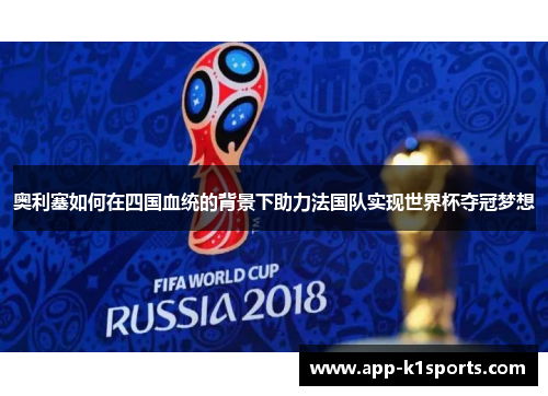 奥利塞如何在四国血统的背景下助力法国队实现世界杯夺冠梦想