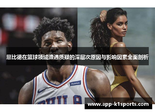 恩比德在篮球领域遭遇质疑的深层次原因与影响因素全面剖析 恩比德在篮球领域遭遇质疑的深层次原因与影响因素全面剖析