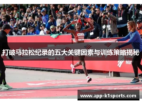 打破马拉松纪录的五大关键因素与训练策略揭秘 打破马拉松纪录的五大关键因素与训练策略揭秘