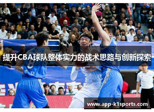 提升CBA球队整体实力的战术思路与创新探索 提升CBA球队整体实力的战术思路与创新探索