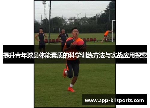 提升青年球员体能素质的科学训练方法与实战应用探索 提升青年球员体能素质的科学训练方法与实战应用探索