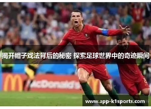 揭开帽子戏法背后的秘密 探索足球世界中的奇迹瞬间 揭开帽子戏法背后的秘密 探索足球世界中的奇迹瞬间