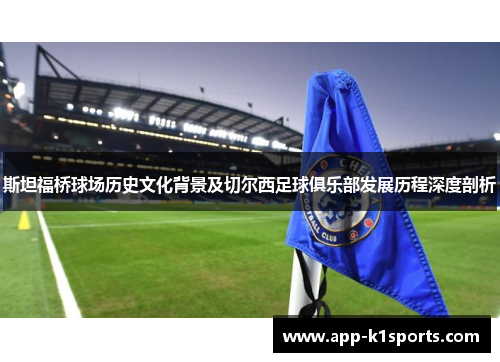 斯坦福桥球场历史文化背景及切尔西足球俱乐部发展历程深度剖析 斯坦福桥球场历史文化背景及切尔西足球俱乐部发展历程深度剖析