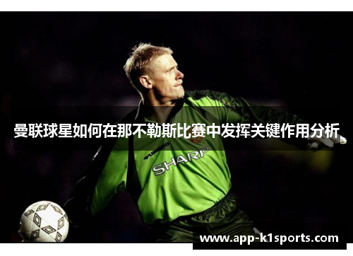 曼联球星如何在那不勒斯比赛中发挥关键作用分析 曼联球星如何在那不勒斯比赛中发挥关键作用分析