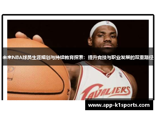 未来NBA球员生涯规划与持续教育探索:提升竞技与职业发展的双重路径 未来NBA球员生涯规划与持续教育探索:提升竞技与职业发展的双重路径