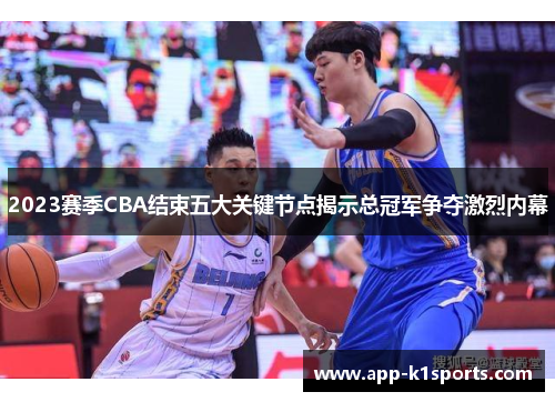 2023赛季CBA结束五大关键节点揭示总冠军争夺激烈内幕 2023赛季CBA结束五大关键节点揭示总冠军争夺激烈内幕
