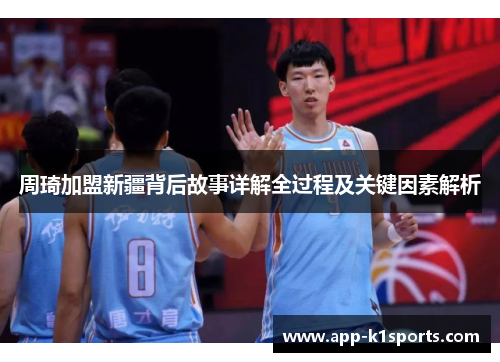 周琦加盟新疆背后故事详解全过程及关键因素解析 周琦加盟新疆背后故事详解全过程及关键因素解析