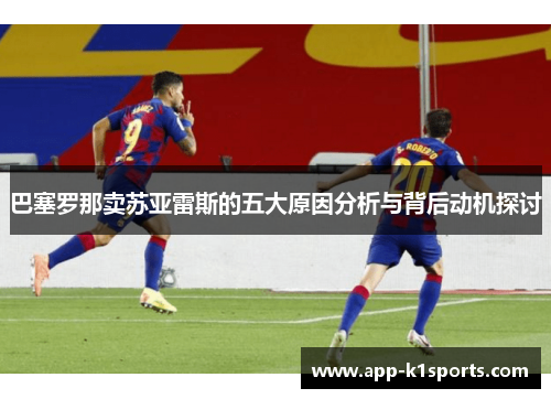 巴塞罗那卖苏亚雷斯的五大原因分析与背后动机探讨