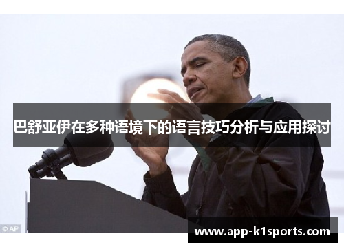 巴舒亚伊在多种语境下的语言技巧分析与应用探讨 巴舒亚伊在多种语境下的语言技巧分析与应用探讨