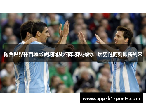 梅西世界杯首场比赛时间及对阵球队揭秘，历史性时刻即将到来