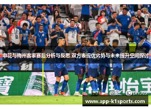 申花与梅州客家赛后分析与反思 双方表现优劣势与未来提升空间探讨
