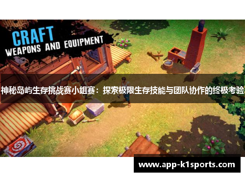 神秘岛屿生存挑战赛小组赛：探索极限生存技能与团队协作的终极考验