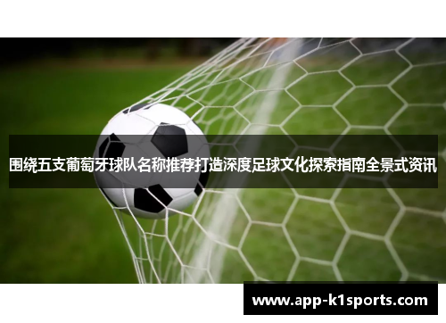 围绕五支葡萄牙球队名称推荐打造深度足球文化探索指南全景式资讯 围绕五支葡萄牙球队名称推荐打造深度足球文化探索指南全景式资讯