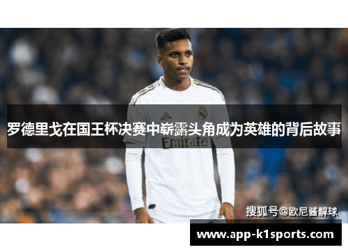罗德里戈在国王杯决赛中崭露头角成为英雄的背后故事 罗德里戈在国王杯决赛中崭露头角成为英雄的背后故事