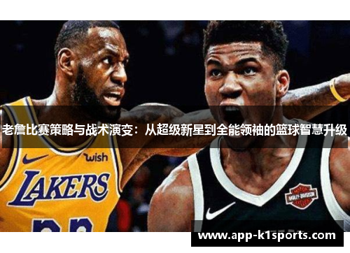 老詹比赛策略与战术演变:从超级新星到全能领袖的篮球智慧升级 老詹比赛策略与战术演变:从超级新星到全能领袖的篮球智慧升级