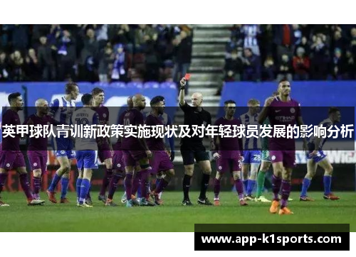 英甲球队青训新政策实施现状及对年轻球员发展的影响分析 英甲球队青训新政策实施现状及对年轻球员发展的影响分析