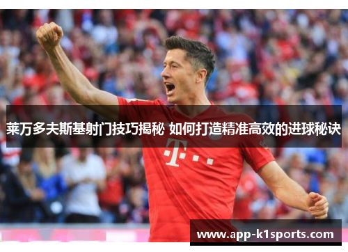 莱万多夫斯基射门技巧揭秘 如何打造精准高效的进球秘诀 莱万多夫斯基射门技巧揭秘 如何打造精准高效的进球秘诀