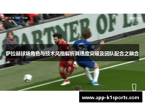 萨拉赫球场角色与技术风格解析其速度突破及团队配合之融合 萨拉赫球场角色与技术风格解析其速度突破及团队配合之融合