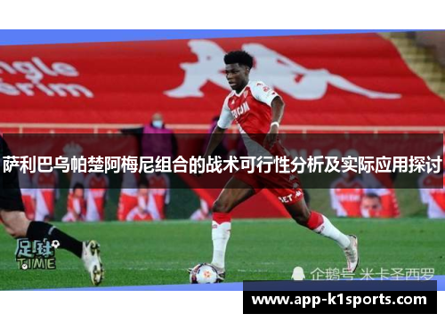 萨利巴乌帕楚阿梅尼组合的战术可行性分析及实际应用探讨 萨利巴乌帕楚阿梅尼组合的战术可行性分析及实际应用探讨