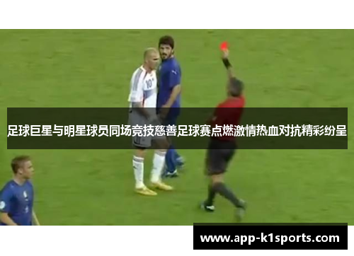 足球巨星与明星球员同场竞技慈善足球赛点燃激情热血对抗精彩纷呈