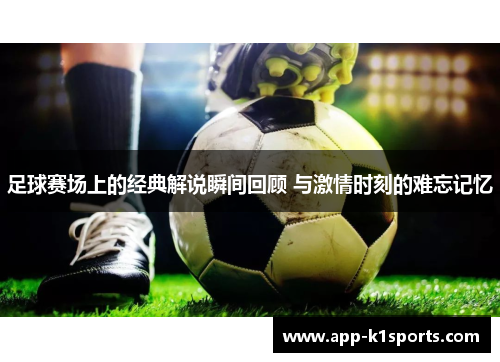 足球赛场上的经典解说瞬间回顾 与激情时刻的难忘记忆