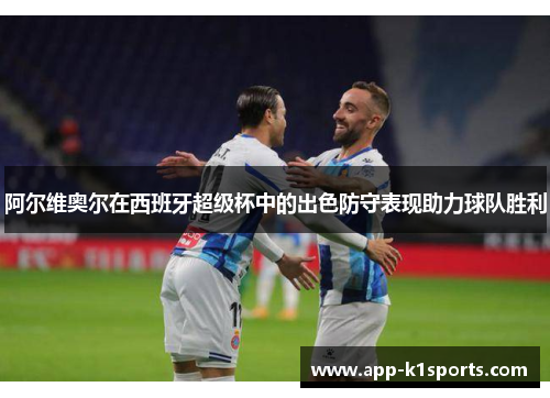 阿尔维奥尔在西班牙超级杯中的出色防守表现助力球队胜利 阿尔维奥尔在西班牙超级杯中的出色防守表现助力球队胜利