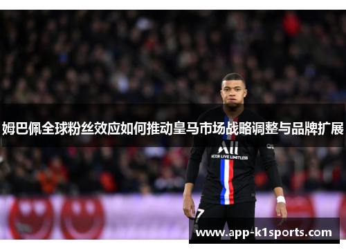 姆巴佩全球粉丝效应如何推动皇马市场战略调整与品牌扩展