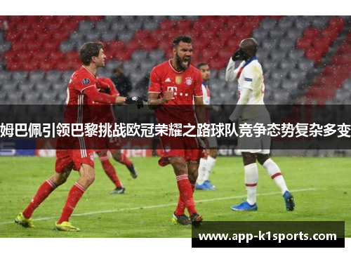 姆巴佩引领巴黎挑战欧冠荣耀之路球队竞争态势复杂多变