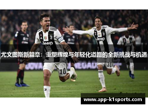 尤文图斯新篇章：重塑辉煌与年轻化道路的全新挑战与机遇