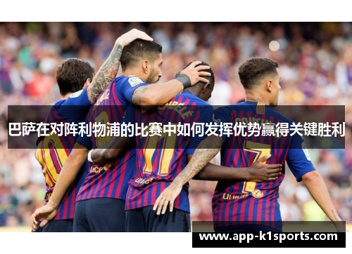 巴萨在对阵利物浦的比赛中如何发挥优势赢得关键胜利