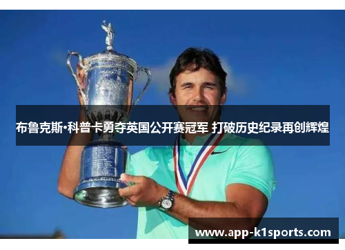 布鲁克斯·科普卡勇夺英国公开赛冠军 打破历史纪录再创辉煌