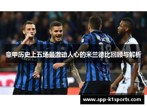 意甲历史上五场最激动人心的米兰德比回顾与解析