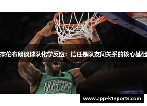 杰伦布朗谈球队化学反应：信任是队友间关系的核心基础