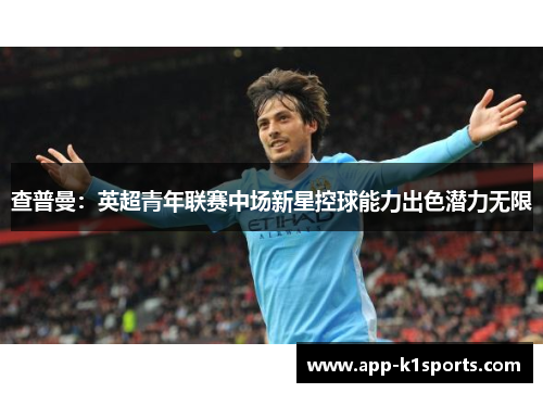 查普曼：英超青年联赛中场新星控球能力出色潜力无限