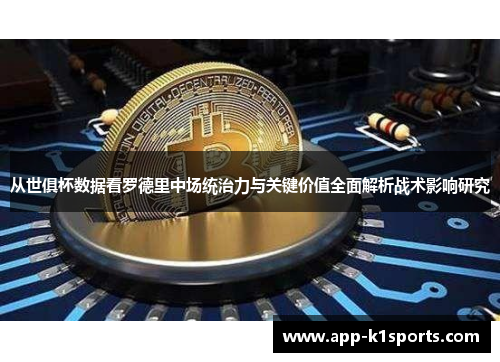 从世俱杯数据看罗德里中场统治力与关键价值全面解析战术影响研究