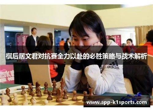 棋后居文君对抗赛全力以赴的必胜策略与战术解析