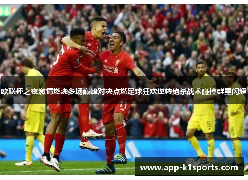 欧联杯之夜激情燃烧多场巅峰对决点燃足球狂欢逆转绝杀战术碰撞群星闪耀 欧联杯之夜激情燃烧多场巅峰对决点燃足球狂欢逆转绝杀战术碰撞群星闪耀