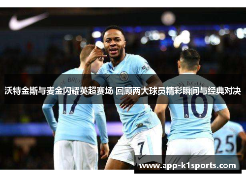 沃特金斯与麦金闪耀英超赛场 回顾两大球员精彩瞬间与经典对决 沃特金斯与麦金闪耀英超赛场 回顾两大球员精彩瞬间与经典对决