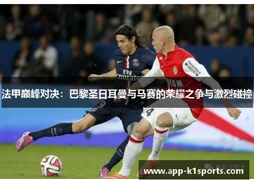 法甲巅峰对决：巴黎圣日耳曼与马赛的荣耀之争与激烈碰撞