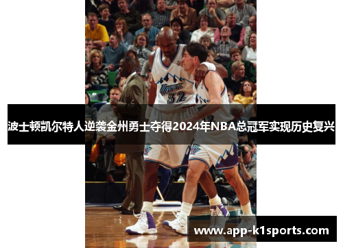波士顿凯尔特人逆袭金州勇士夺得2024年NBA总冠军实现历史复兴 波士顿凯尔特人逆袭金州勇士夺得2024年NBA总冠军实现历史复兴