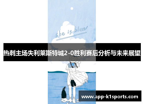 热刺主场失利莱斯特城2-0胜利赛后分析与未来展望