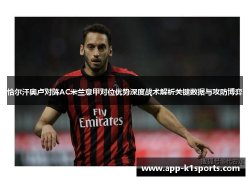 恰尔汗奥卢对阵AC米兰意甲对位优势深度战术解析关键数据与攻防博弈 恰尔汗奥卢对阵AC米兰意甲对位优势深度战术解析关键数据与攻防博弈