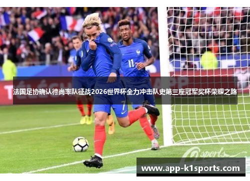法国足协确认德尚率队征战2026世界杯全力冲击队史第三座冠军奖杯荣耀之路 法国足协确认德尚率队征战2026世界杯全力冲击队史第三座冠军奖杯荣耀之路