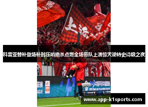 科雷亚替补登场补时压哨绝杀点燃全场带队上演惊天逆转史诗级之夜