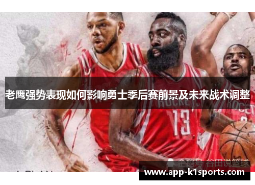 老鹰强势表现如何影响勇士季后赛前景及未来战术调整 老鹰强势表现如何影响勇士季后赛前景及未来战术调整