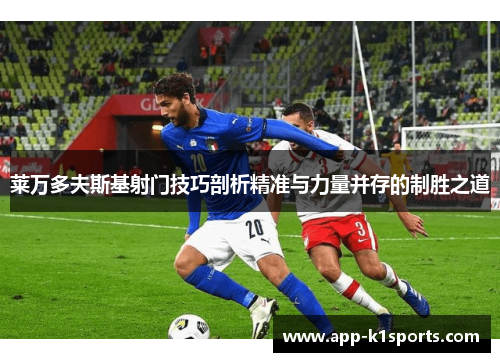 莱万多夫斯基射门技巧剖析精准与力量并存的制胜之道