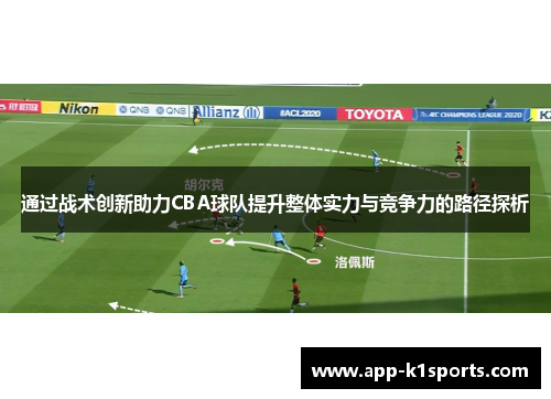 通过战术创新助力CBA球队提升整体实力与竞争力的路径探析